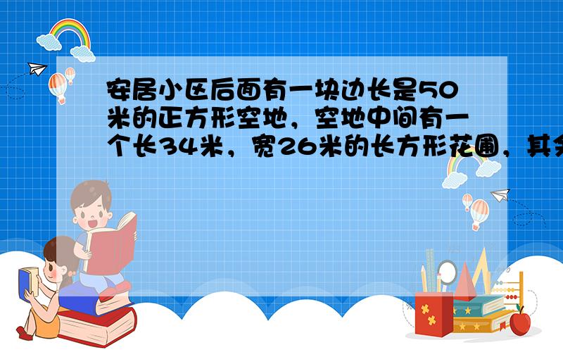 安居小区后面有一块边长是50米的正方形空地，空地中间有一个长34米，宽26米的长方形花圃，其余的是草坪．草坪的面积是多少