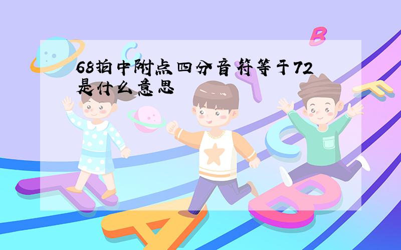 68拍中附点四分音符等于72是什么意思