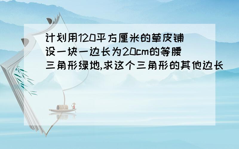 计划用120平方厘米的草皮铺设一块一边长为20cm的等腰三角形绿地,求这个三角形的其他边长