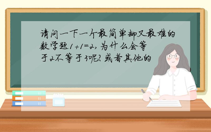 请问一下一个最简单却又最难的数学题1＋1＝2,为什么会等于2不等于3呢?或者其他的