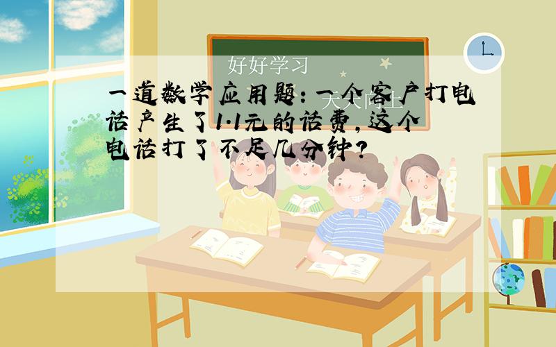 一道数学应用题：一个客户打电话产生了1.1元的话费,这个电话打了不足几分钟?