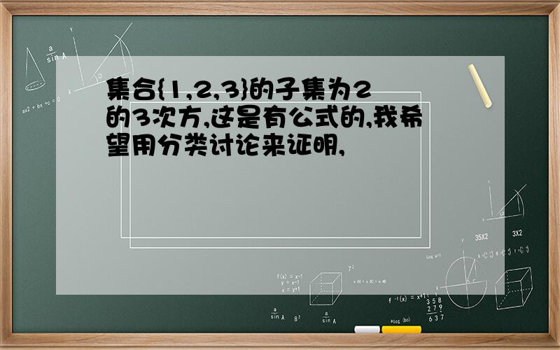 集合{1,2,3}的子集为2的3次方,这是有公式的,我希望用分类讨论来证明,