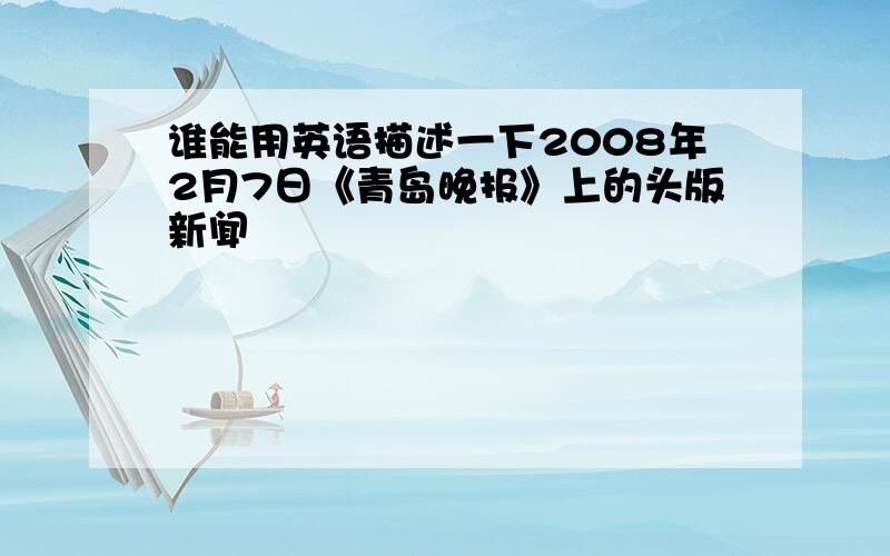 谁能用英语描述一下2008年2月7日《青岛晚报》上的头版新闻