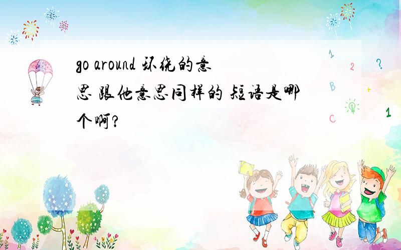 go around 环绕的意思 跟他意思同样的 短语是哪个啊?