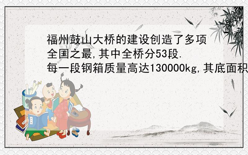 福州鼓山大桥的建设创造了多项全国之最,其中全桥分53段.每一段钢箱质量高达130000kg,其底面积约为260㎡,采用“