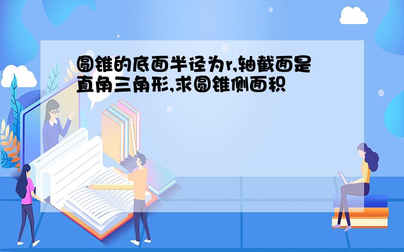 圆锥的底面半径为r,轴截面是直角三角形,求圆锥侧面积