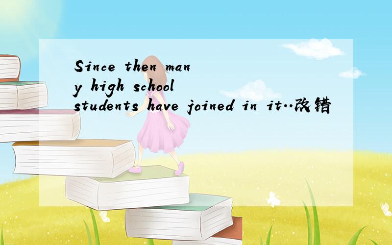 Since then many high school students have joined in it..改错