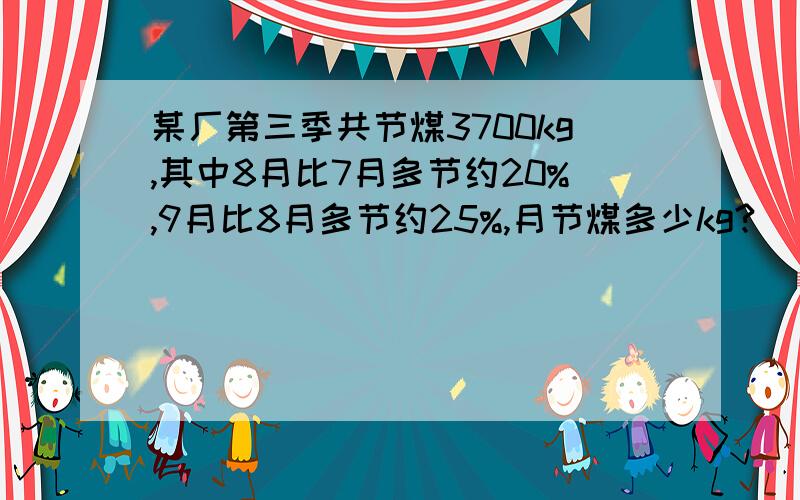 某厂第三季共节煤3700kg,其中8月比7月多节约20%,9月比8月多节约25%,月节煤多少kg?