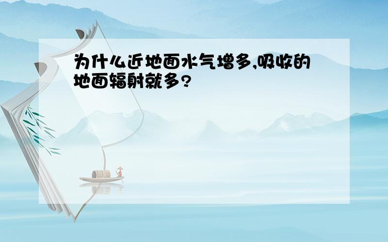 为什么近地面水气增多,吸收的地面辐射就多?