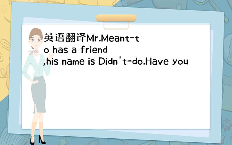 英语翻译Mr.Meant-to has a friend,his name is Didn't-do.Have you