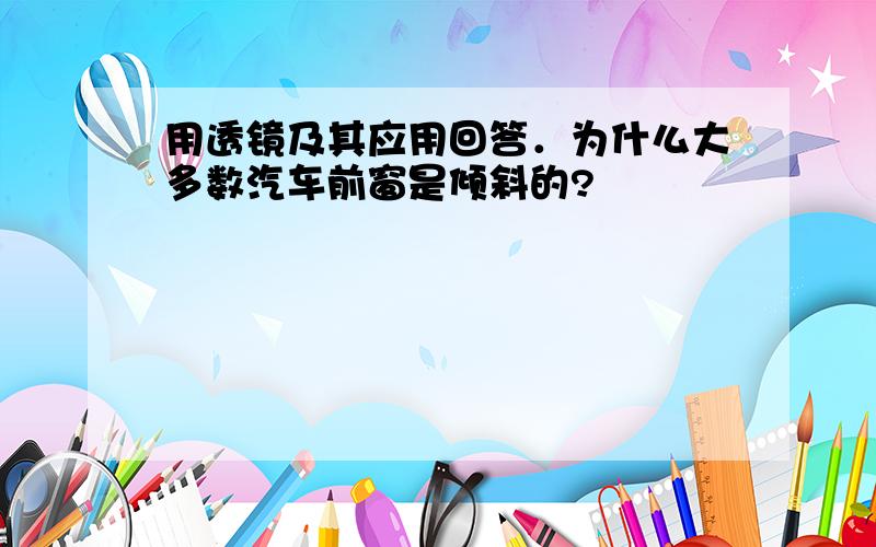 用透镜及其应用回答．为什么大多数汽车前窗是倾斜的?