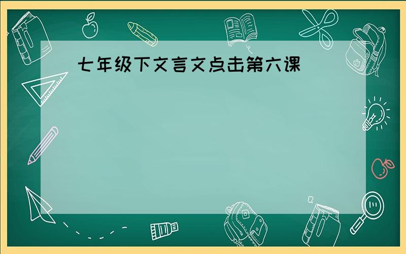 七年级下文言文点击第六课