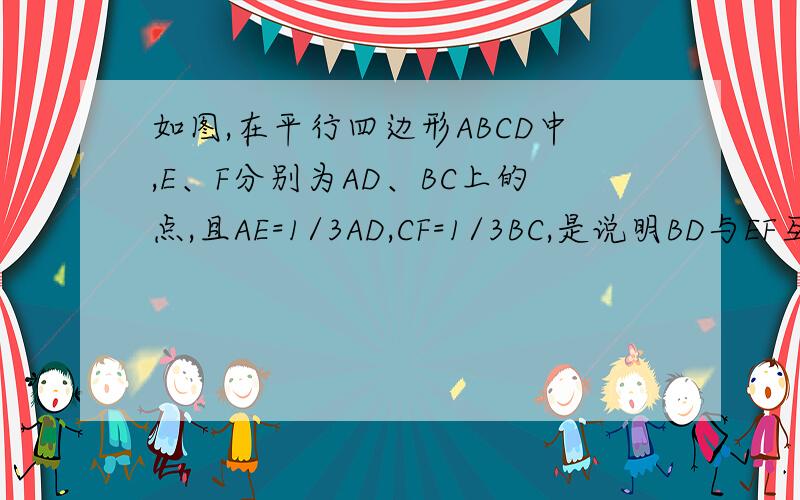 如图,在平行四边形ABCD中,E、F分别为AD、BC上的点,且AE=1/3AD,CF=1/3BC,是说明BD与EF互相平