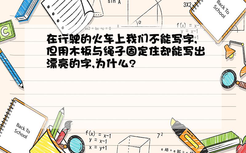 在行驶的火车上我们不能写字,但用木板与绳子固定住却能写出漂亮的字,为什么?