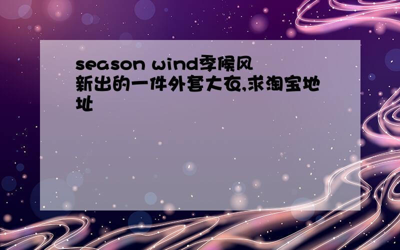 season wind季候风新出的一件外套大衣,求淘宝地址