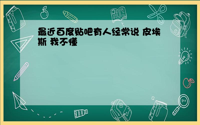 最近百度贴吧有人经常说 皮埃斯 我不懂