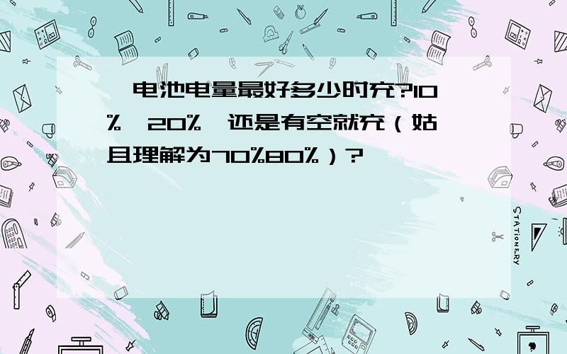 锂电池电量最好多少时充?10%、20%、还是有空就充（姑且理解为70%80%）?