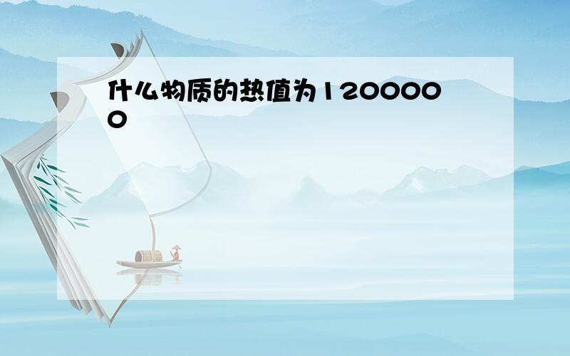 什么物质的热值为1200000