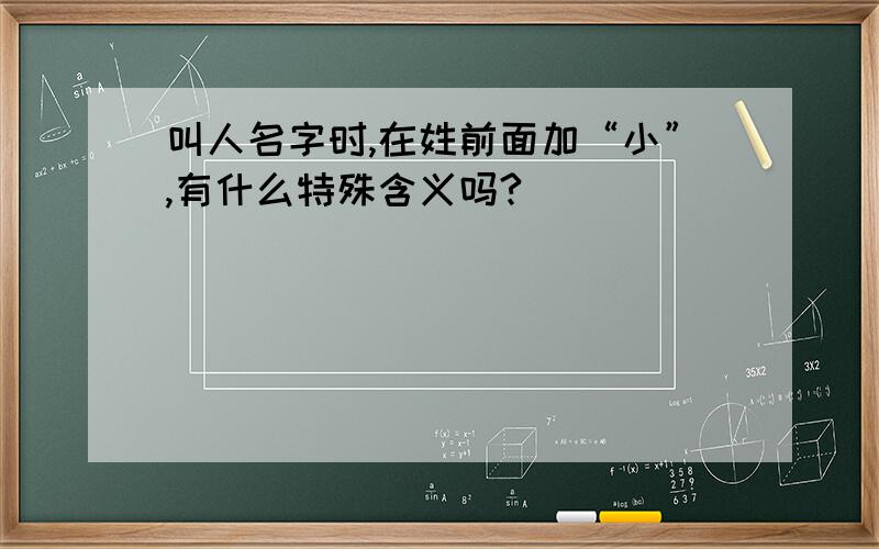 叫人名字时,在姓前面加“小”,有什么特殊含义吗?