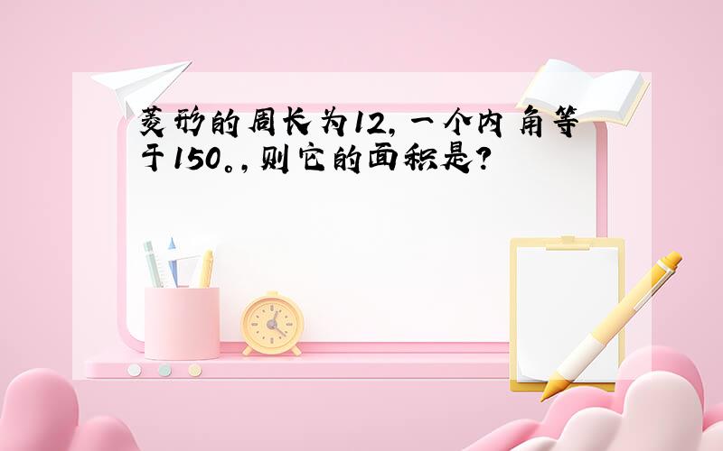 菱形的周长为12,一个内角等于150°,则它的面积是?