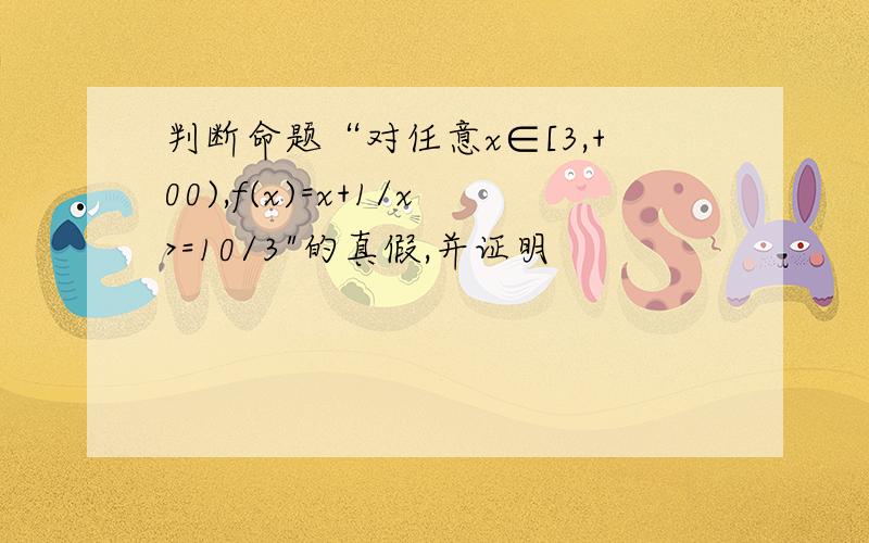 判断命题“对任意x∈[3,+00),f(x)=x+1/x>=10/3