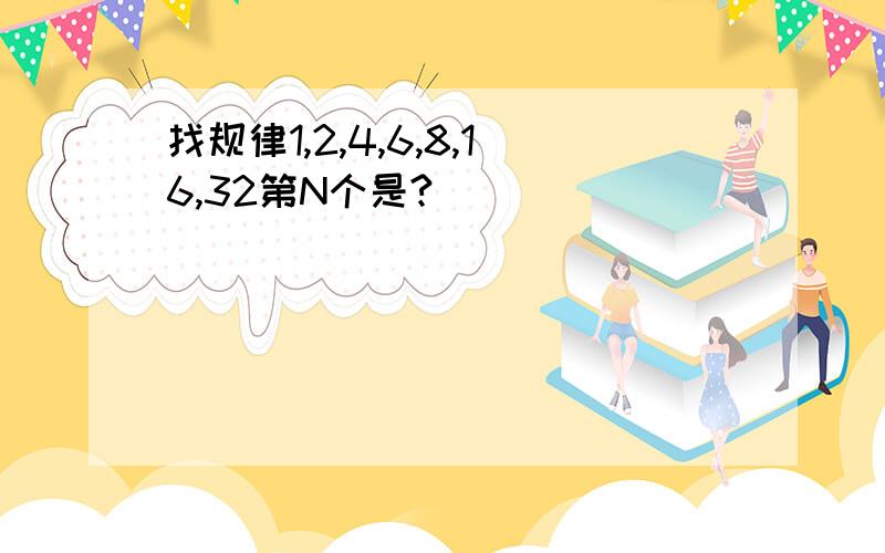 找规律1,2,4,6,8,16,32第N个是?