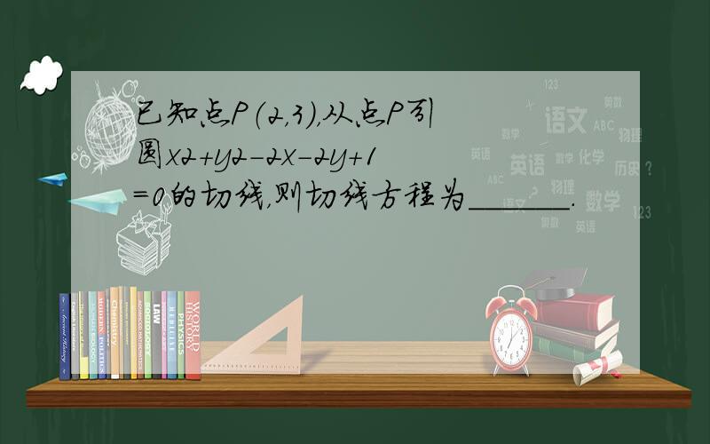 已知点P（2，3），从点P引圆x2+y2-2x-2y+1=0的切线，则切线方程为______．