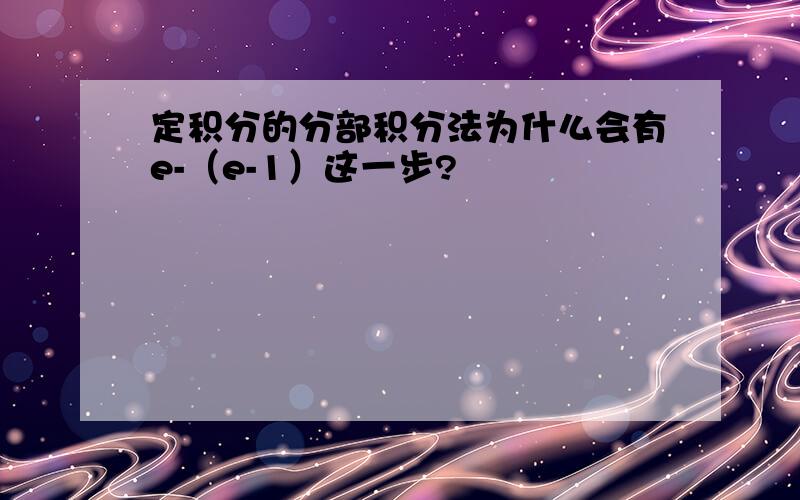 定积分的分部积分法为什么会有e-（e-1）这一步?