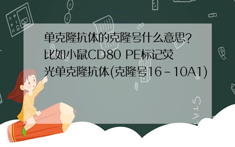 单克隆抗体的克隆号什么意思?比如小鼠CD80 PE标记荧光单克隆抗体(克隆号16-10A1)