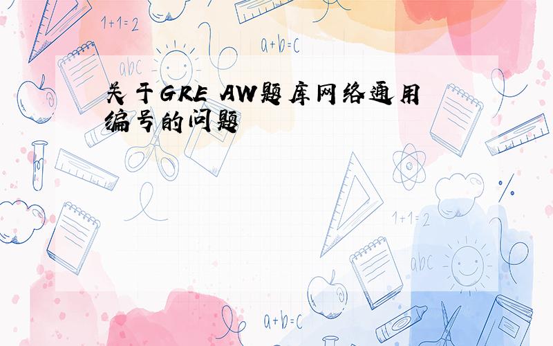 关于GRE AW题库网络通用编号的问题