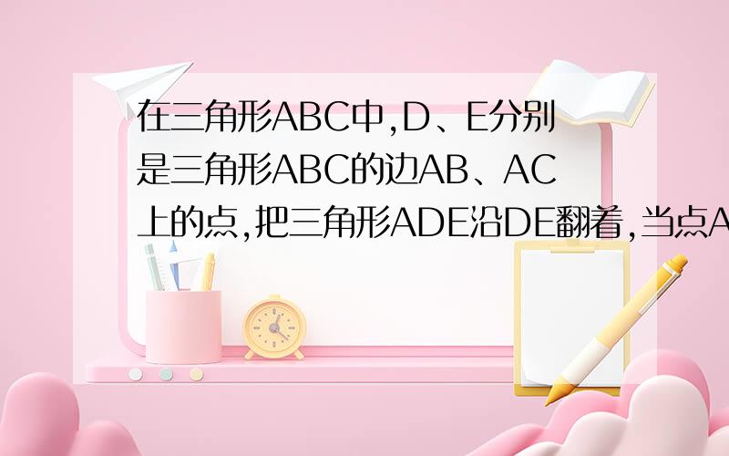 在三角形ABC中,D、E分别是三角形ABC的边AB、AC上的点,把三角形ADE沿DE翻着,当点A落在四边形BCED内部F