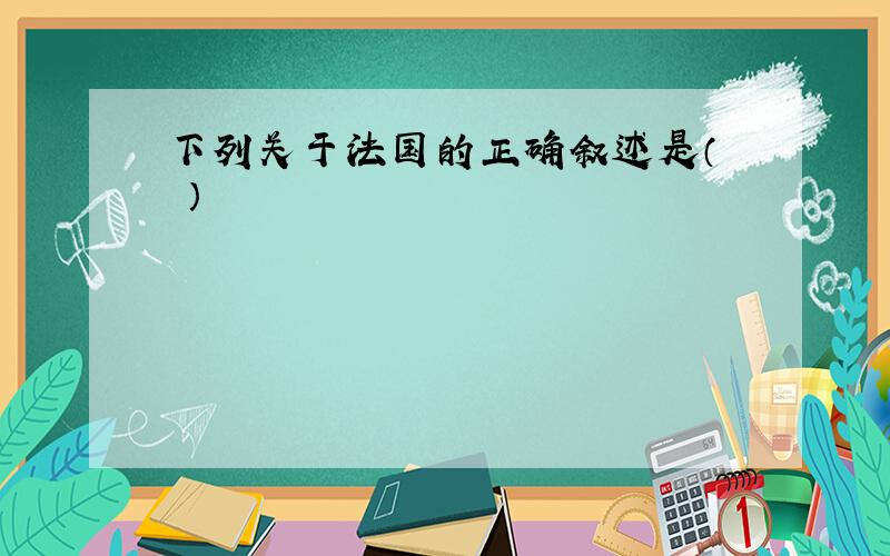 下列关于法国的正确叙述是（　　）