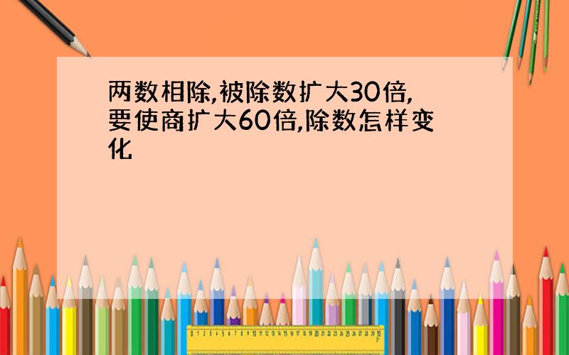 两数相除,被除数扩大30倍,要使商扩大60倍,除数怎样变化