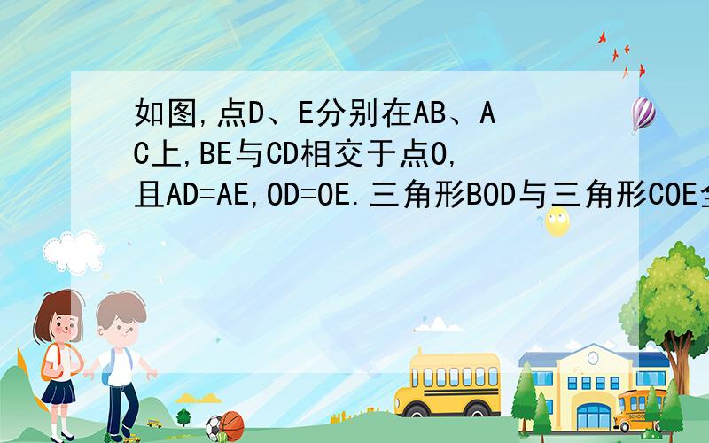 如图,点D、E分别在AB、AC上,BE与CD相交于点O,且AD=AE,OD=OE.三角形BOD与三角形COE全等吗,为什