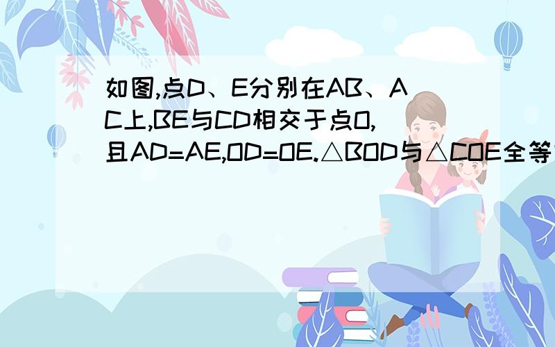 如图,点D、E分别在AB、AC上,BE与CD相交于点O,且AD=AE,OD=OE.△BOD与△COE全等吗?为什么?