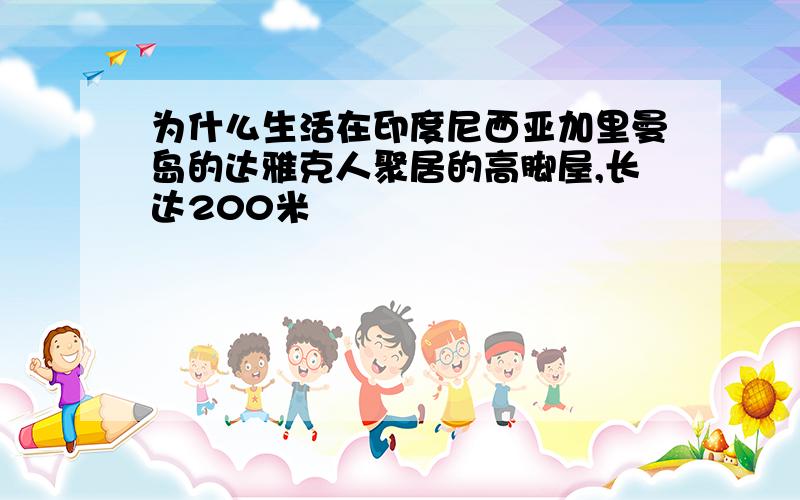 为什么生活在印度尼西亚加里曼岛的达雅克人聚居的高脚屋,长达200米