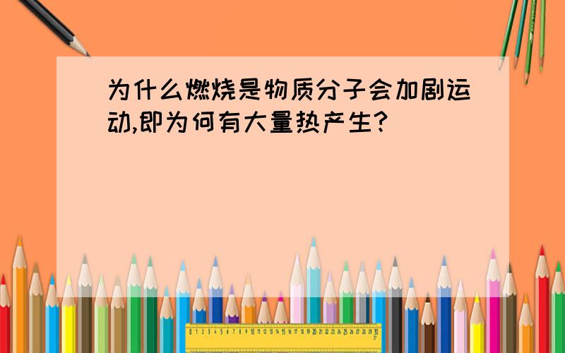 为什么燃烧是物质分子会加剧运动,即为何有大量热产生?