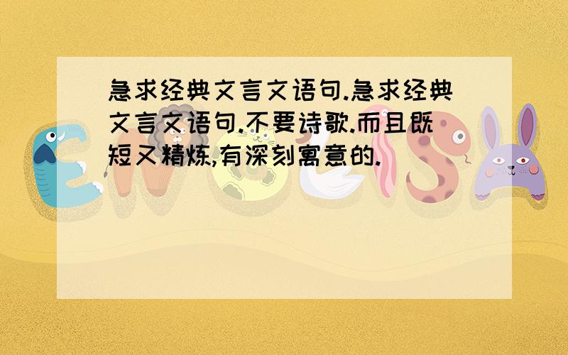 急求经典文言文语句.急求经典文言文语句.不要诗歌.而且既短又精炼,有深刻寓意的.