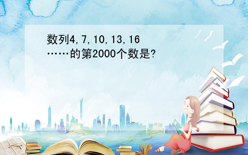 数列4,7,10,13,16……的第2000个数是?