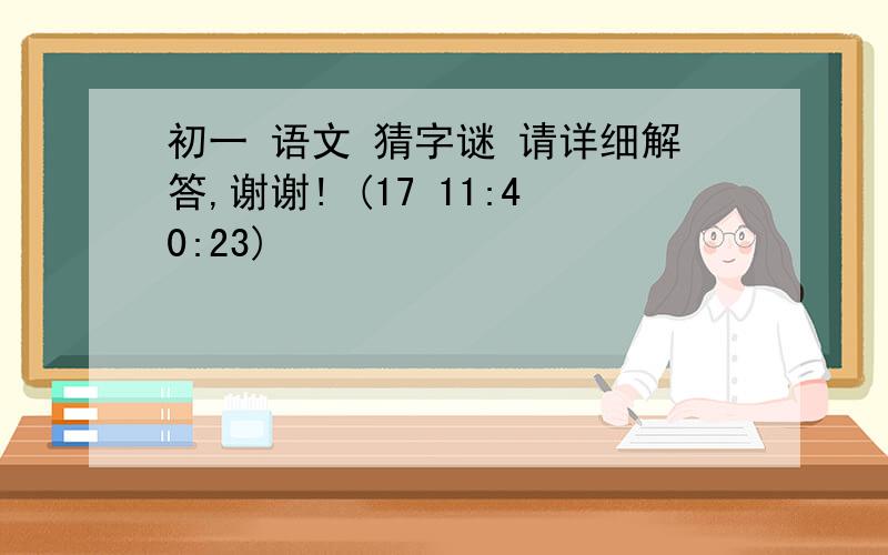 初一 语文 猜字谜 请详细解答,谢谢! (17 11:40:23)