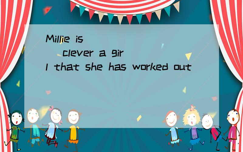 Millie is______ clever a girl that she has worked out ______