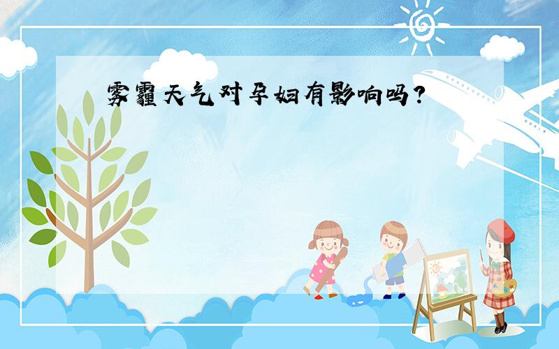 雾霾天气对孕妇有影响吗?