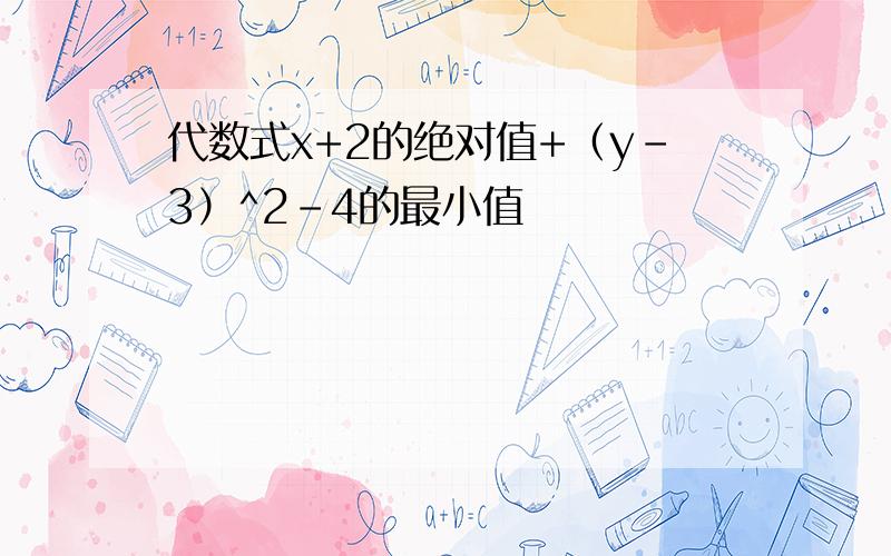 代数式x+2的绝对值+（y-3）^2-4的最小值