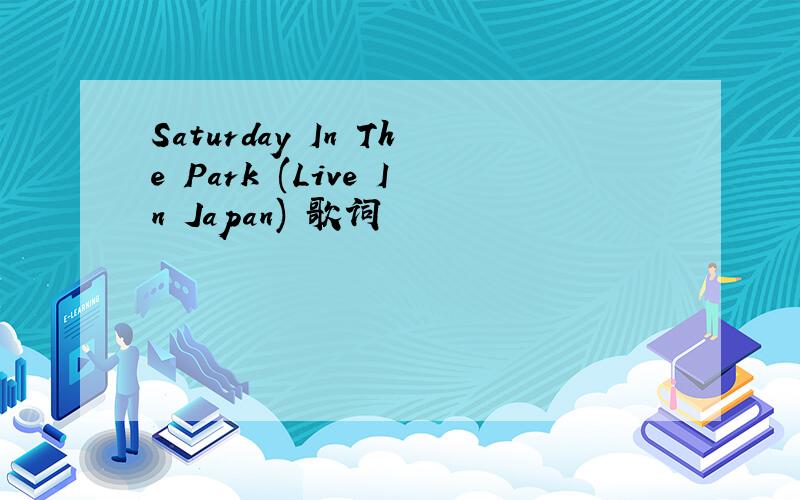 Saturday In The Park (Live In Japan) 歌词