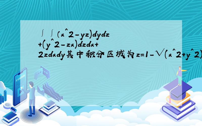 ∫∫（x^2-yz)dydz+(y^2-zx)dzdx+2zdxdy其中积分区域为z=1-√(x^2+y^2)其中（z>