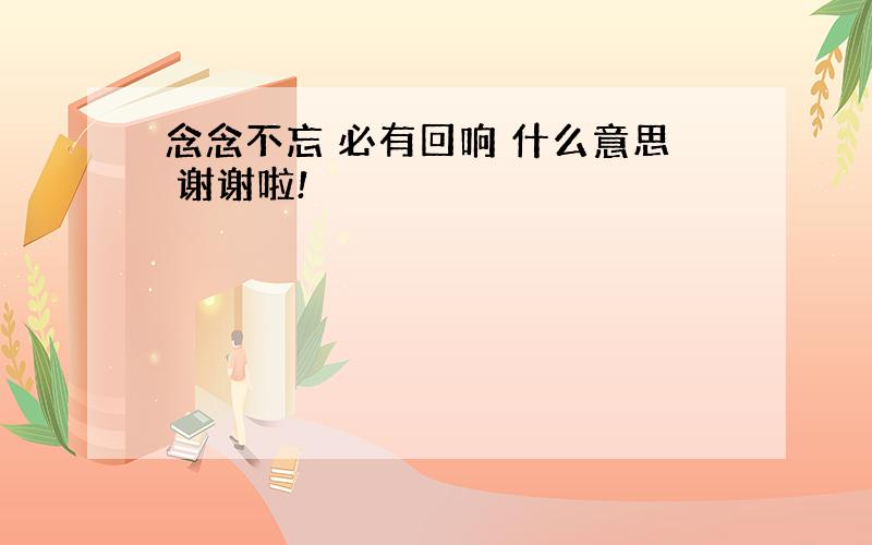 念念不忘 必有回响 什么意思 谢谢啦!