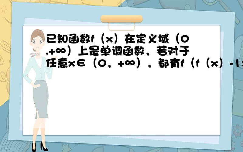 已知函数f（x）在定义域（0.+∞）上是单调函数，若对于任意x∈（0，+∞），都有f（f（x）-1x）=2，则f（15）