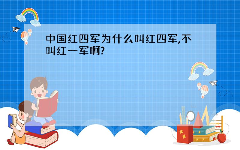 中国红四军为什么叫红四军,不叫红一军啊?