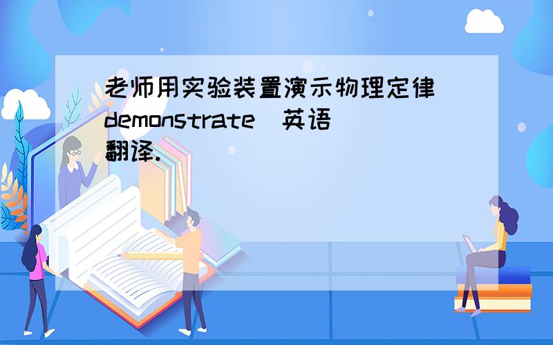 老师用实验装置演示物理定律（demonstrate）英语翻译.