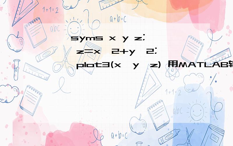 >> syms x y z; >> z=x^2+y^2; >> plot3(x,y,z) 用MATLAB输入这样有错吗?